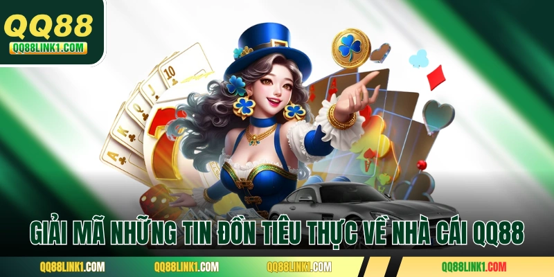 Giải mã những tin đồn tiêu thực về nhà cái QQ88